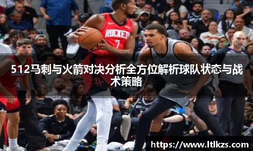 512马刺与火箭对决分析全方位解析球队状态与战术策略