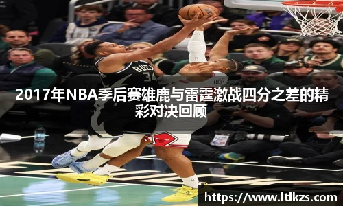 2017年NBA季后赛雄鹿与雷霆激战四分之差的精彩对决回顾