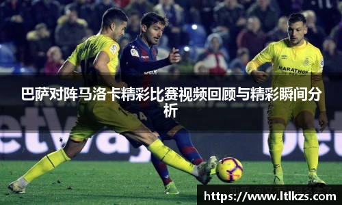 巴萨对阵马洛卡精彩比赛视频回顾与精彩瞬间分析
