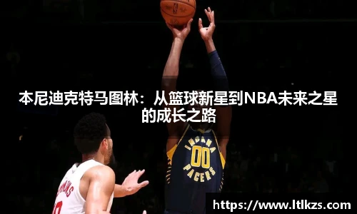 本尼迪克特马图林：从篮球新星到NBA未来之星的成长之路