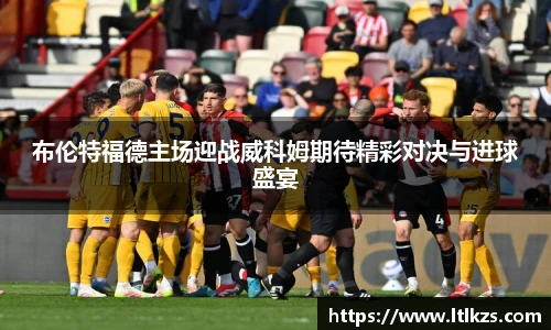 布伦特福德主场迎战威科姆期待精彩对决与进球盛宴
