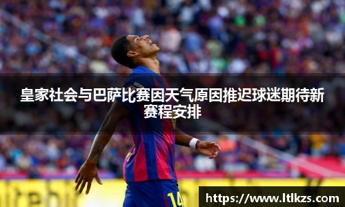 皇家社会与巴萨比赛因天气原因推迟球迷期待新赛程安排