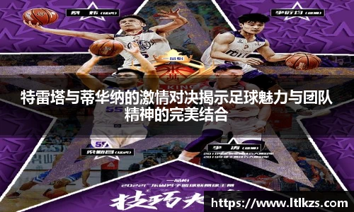 特雷塔与蒂华纳的激情对决揭示足球魅力与团队精神的完美结合