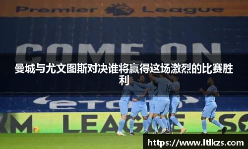 曼城与尤文图斯对决谁将赢得这场激烈的比赛胜利