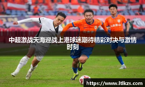 中超激战天海迎战上港球迷期待精彩对决与激情时刻